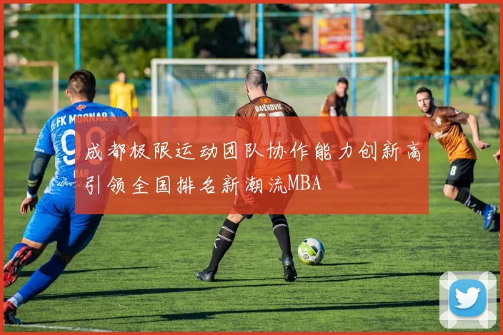 成都极限运动团队协作能力创新高引领全国排名新潮流MBA