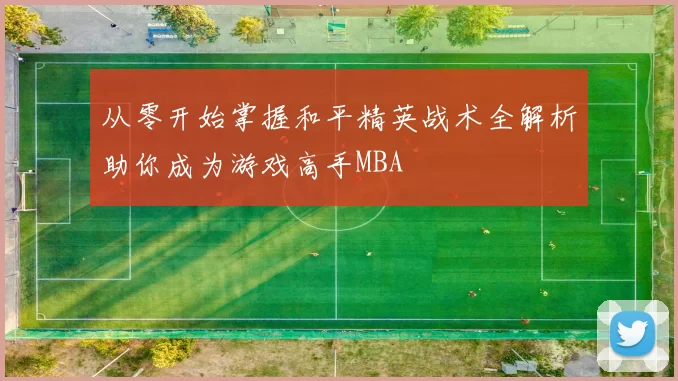 从零开始掌握和平精英战术全解析助你成为游戏高手MBA