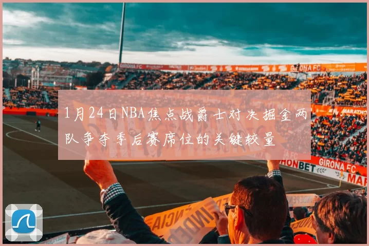 1月24日NBA焦点战爵士对决掘金两队争夺季后赛席位的关键较量