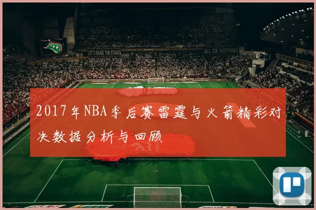2017年NBA季后赛雷霆与火箭精彩对决数据分析与回顾