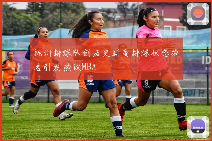 杭州排球队创历史新高排球状态排名引发热议MBA