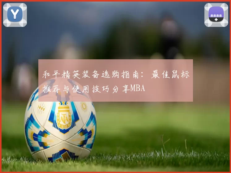 和平精英装备选购指南：最佳鼠标推荐与使用技巧分享MBA