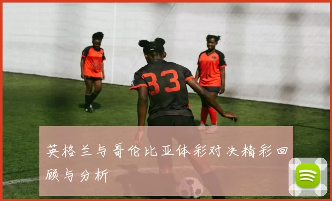 英格兰与哥伦比亚体彩对决精彩回顾与分析