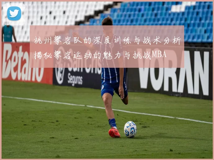 杭州攀岩队的深度训练与战术分析揭秘攀岩运动的魅力与挑战MBA