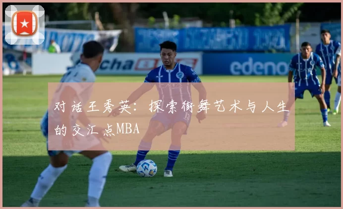 对话王秀英：探索街舞艺术与人生的交汇点MBA