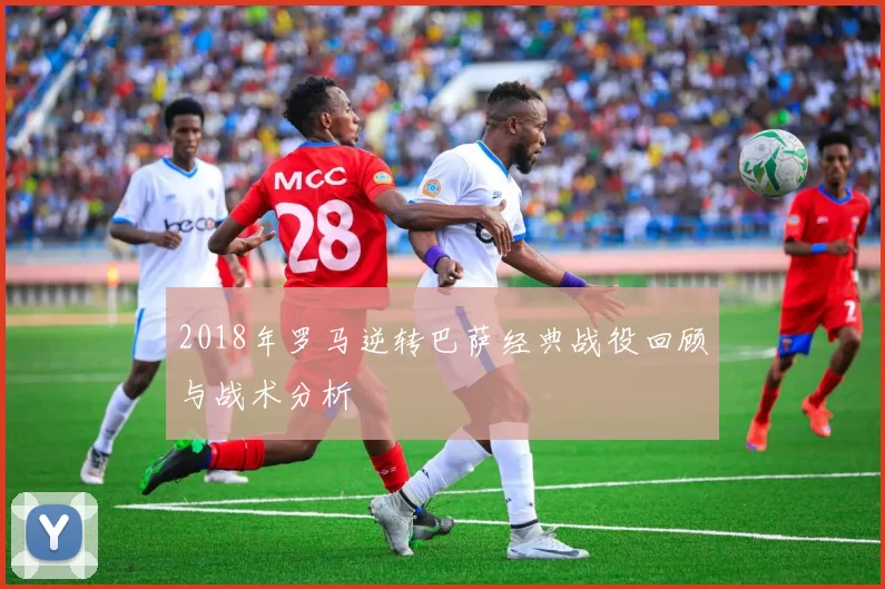 2018年罗马逆转巴萨经典战役回顾与战术分析