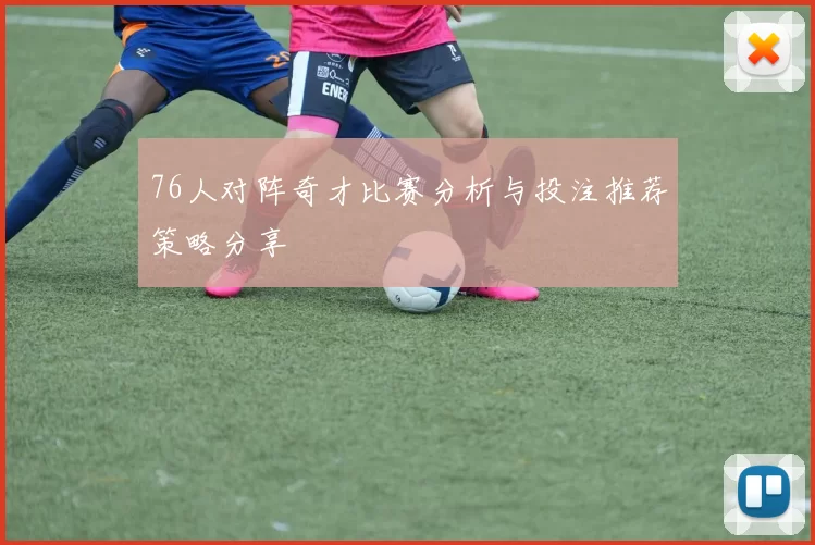 76人对阵奇才比赛分析与投注推荐策略分享
