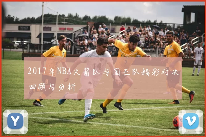 2017年NBA火箭队与国王队精彩对决回顾与分析