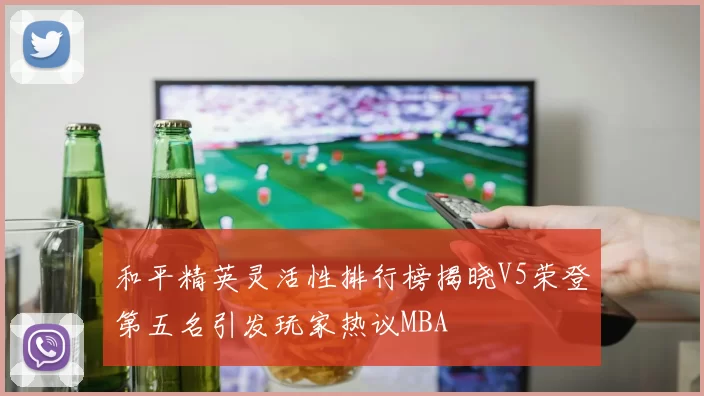 和平精英灵活性排行榜揭晓V5荣登第五名引发玩家热议MBA