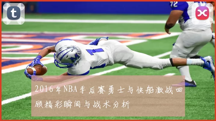 2016年NBA季后赛勇士与快船激战回顾精彩瞬间与战术分析