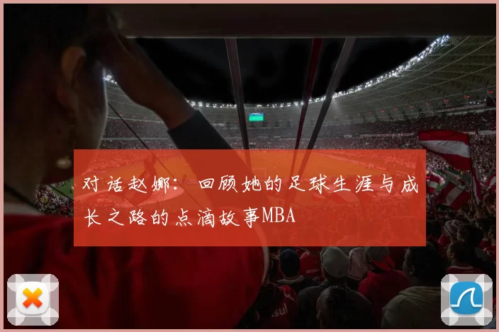 对话赵娜：回顾她的足球生涯与成长之路的点滴故事MBA
