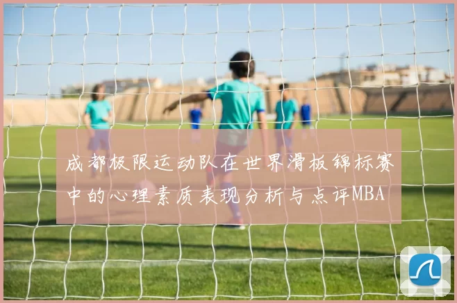 成都极限运动队在世界滑板锦标赛中的心理素质表现分析与点评MBA