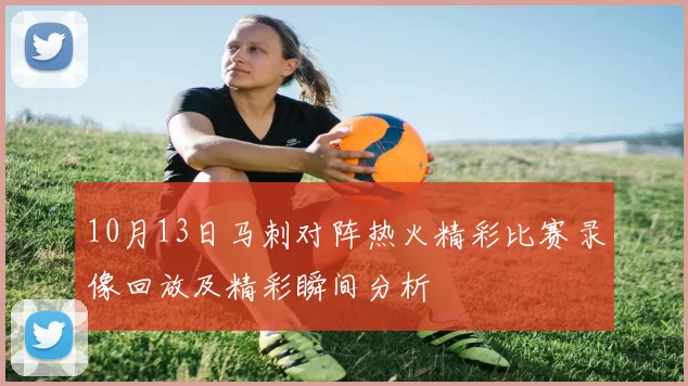 10月13日马刺对阵热火精彩比赛录像回放及精彩瞬间分析
