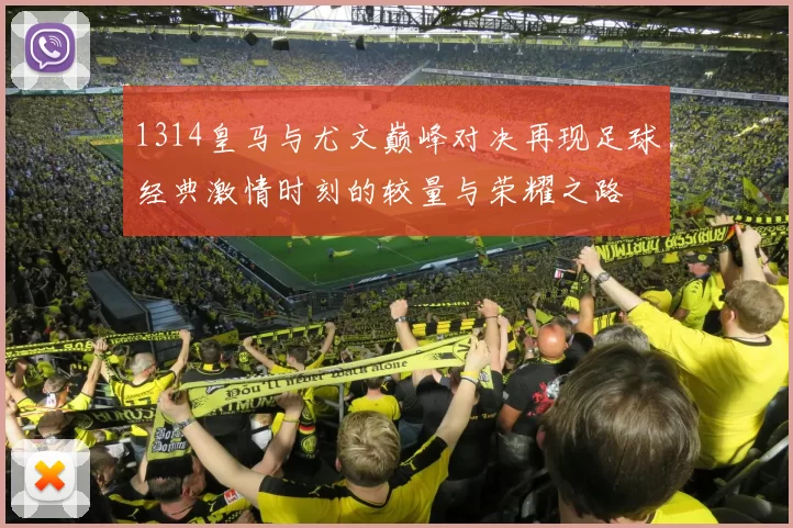 1314皇马与尤文巅峰对决再现足球经典激情时刻的较量与荣耀之路